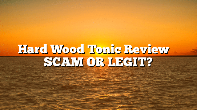 Hard Wood Tonic Review ⚠️ SCAM OR LEGIT?