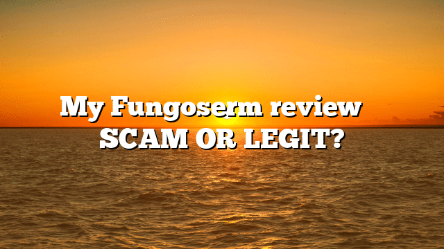 My Fungoserm review ⚠️ SCAM OR LEGIT?