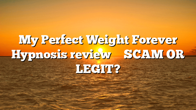 My Perfect Weight Forever Hypnosis review ⚠️ SCAM OR LEGIT?
