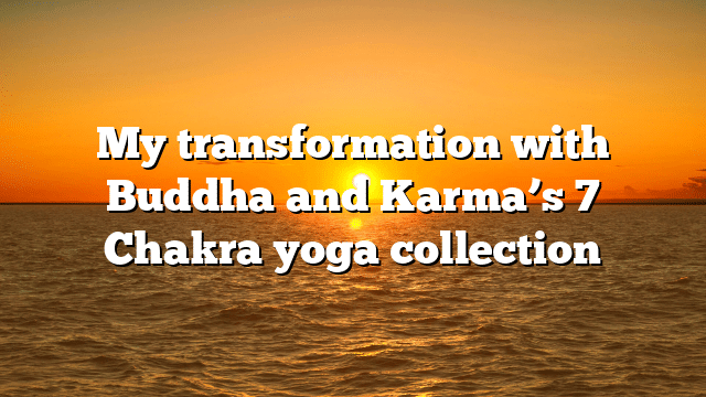 My transformation with Buddha and Karma’s 7 Chakra yoga collection