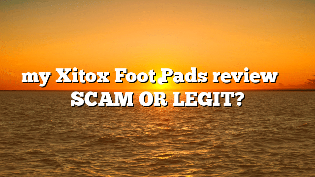 my Xitox Foot Pads review ⚠️ SCAM OR LEGIT?
