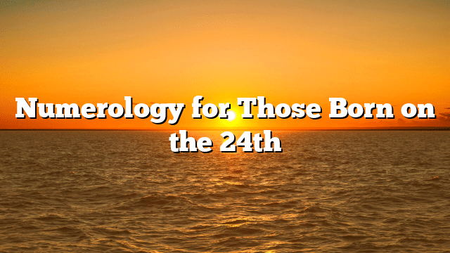 Numerology for Those Born on the 24th
