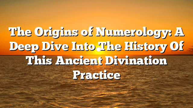 The Origins of Numerology: A Deep Dive Into The History Of This Ancient Divination Practice