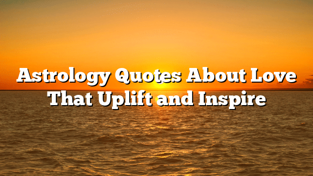 Astrology Quotes About Love That Uplift and Inspire