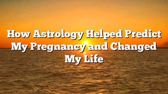 How Astrology Helped Predict My Pregnancy and Changed My Life