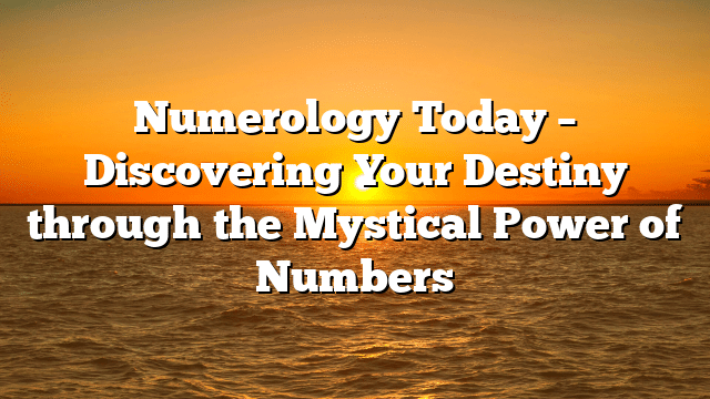 Numerology Today – Discovering Your Destiny through the Mystical Power of Numbers