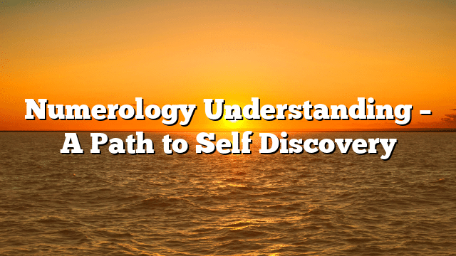Numerology Understanding – A Path to Self Discovery