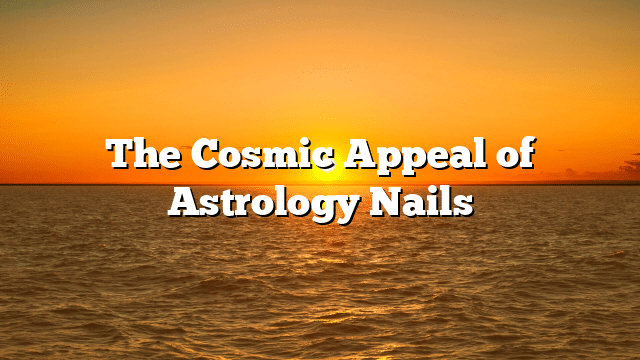 The Cosmic Appeal of Astrology Nails