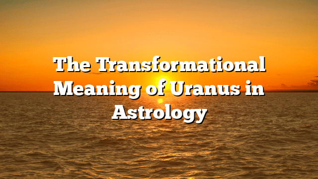 The Transformational Meaning of Uranus in Astrology