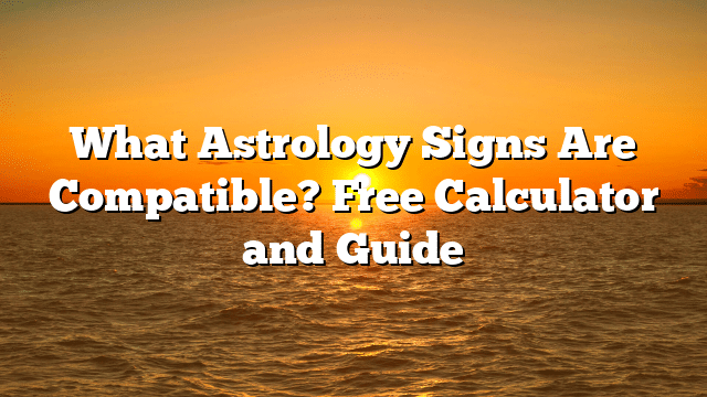 What Astrology Signs Are Compatible? Free Calculator and Guide